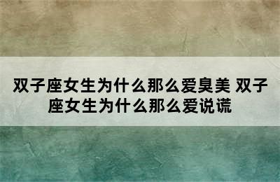 双子座女生为什么那么爱臭美 双子座女生为什么那么爱说谎